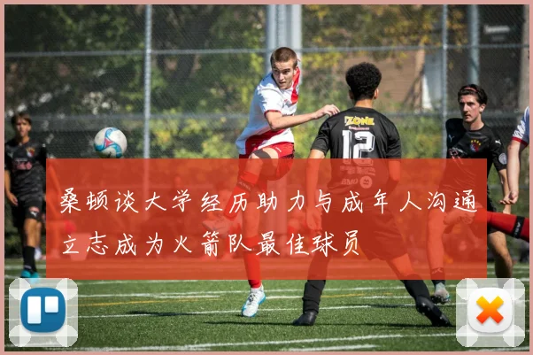 桑顿谈大学经历助力与成年人沟通立志成为火箭队最佳球员