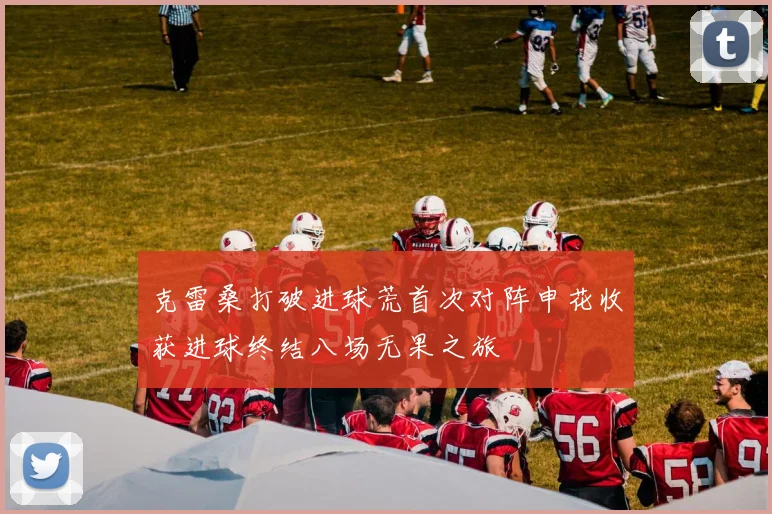 克雷桑打破进球荒首次对阵申花收获进球终结八场无果之旅