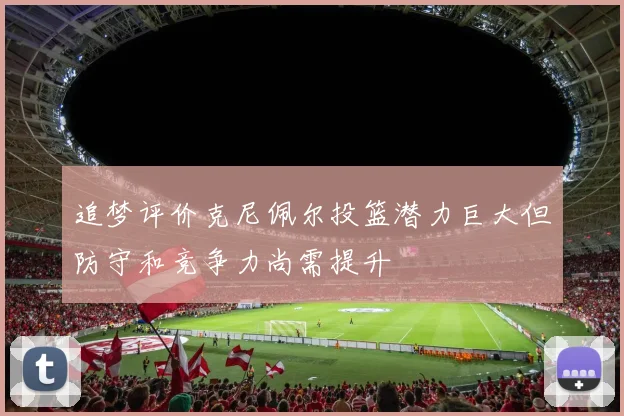 追梦评价克尼佩尔投篮潜力巨大但防守和竞争力尚需提升