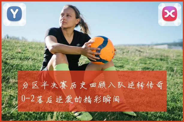 分区半决赛历史回顾八队逆转传奇0-2落后逆袭的精彩瞬间