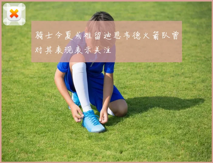 骑士今夏或难留迪恩韦德火箭队曾对其表现表示关注