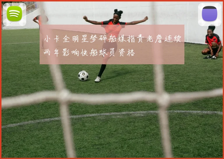 小卡全明星梦碎船媒指责老詹连续两年影响快船球员资格