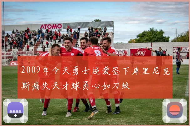 2009年今天勇士逆袭签下库里尼克斯痛失天才球员心如刀绞