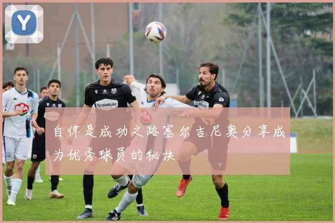 自律是成功之路塞尔吉尼奥分享成为优秀球员的秘诀