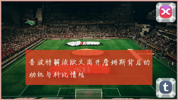 香波特解读欧文离开詹姆斯背后的动机与科比情结