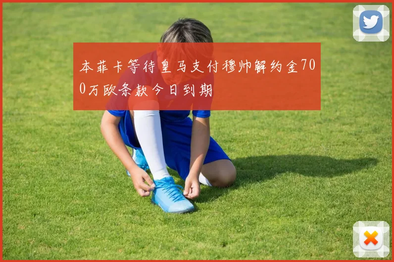 本菲卡等待皇马支付穆帅解约金700万欧条款今日到期
