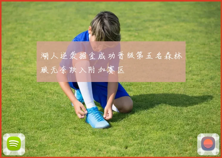 湖人逆袭掘金成功晋级第五名森林狼无奈跌入附加赛区