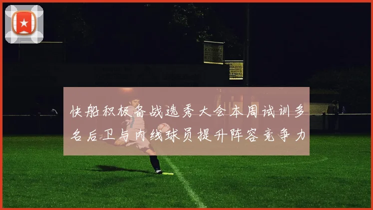 快船积极备战选秀大会本周试训多名后卫与内线球员提升阵容竞争力